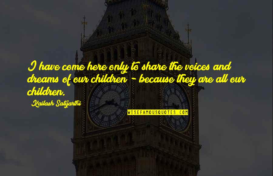 Angwysshe Quotes By Kailash Satyarthi: I have come here only to share the