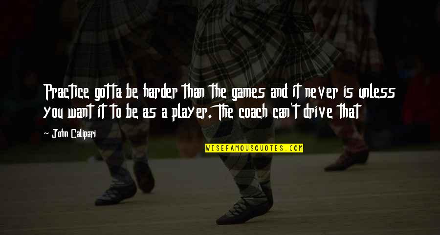 Anh Do Family Quotes By John Calipari: Practice gotta be harder than the games and Anh Do Family Quotes By John Calipari: Practice gotta be harder than the games and