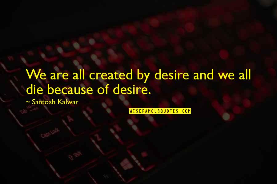 Anh Do Family Quotes By Santosh Kalwar: We are all created by desire and we