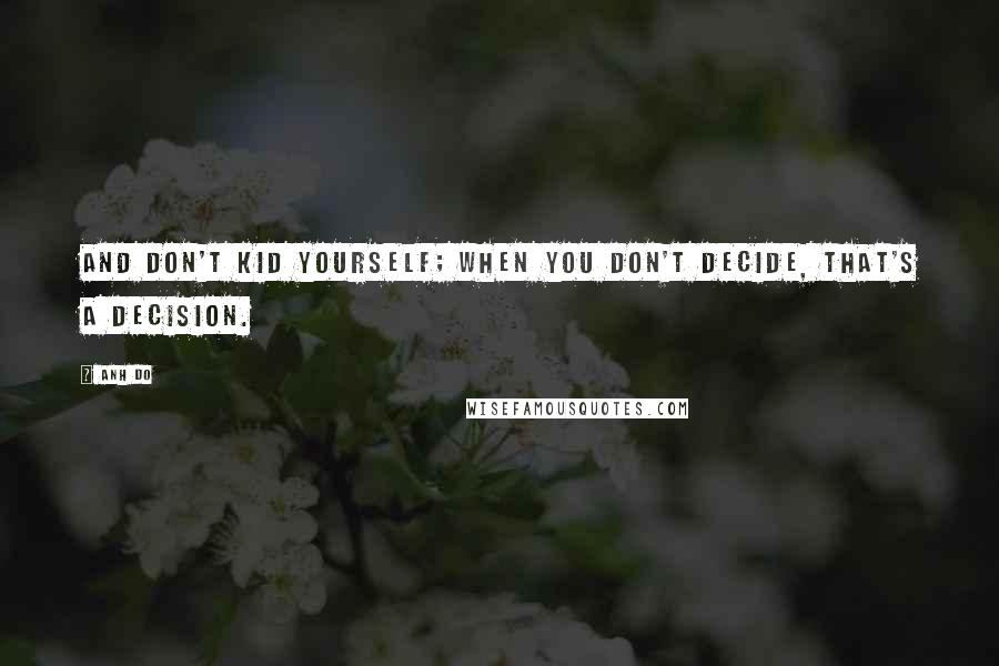 Anh Do quotes: And don't kid yourself; when you don't decide, that's a decision.
