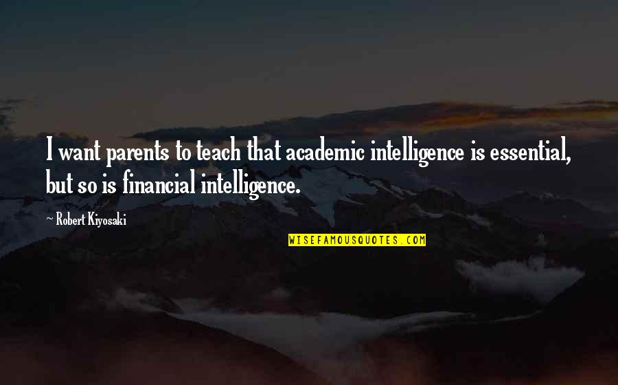 Anhalt Hall Quotes By Robert Kiyosaki: I want parents to teach that academic intelligence