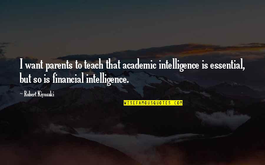 Anhalt Hall Quotes By Robert Kiyosaki: I want parents to teach that academic intelligence Anhalt Hall Quotes By Robert Kiyosaki: I want parents to teach that academic intelligence