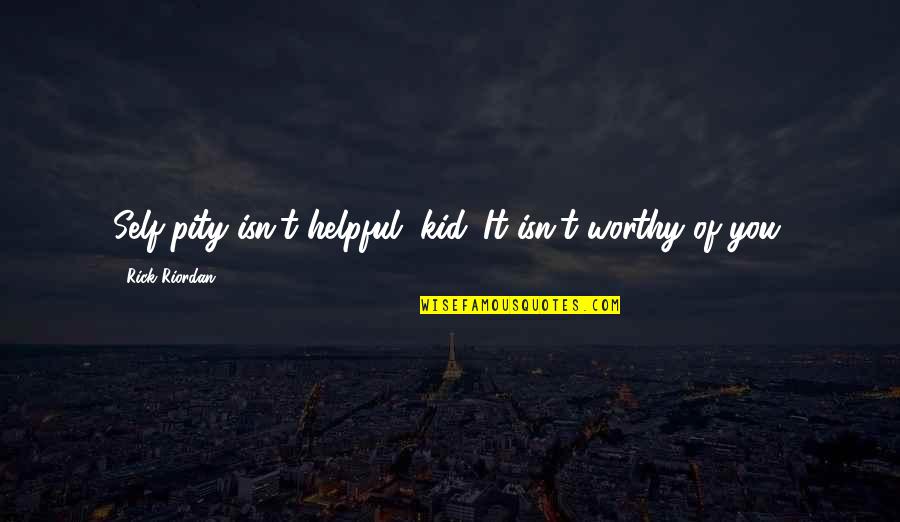 Anhalten Dog Quotes By Rick Riordan: Self-pity isn't helpful, kid. It isn't worthy of Anhalten Dog Quotes By Rick Riordan: Self-pity isn't helpful, kid. It isn't worthy of