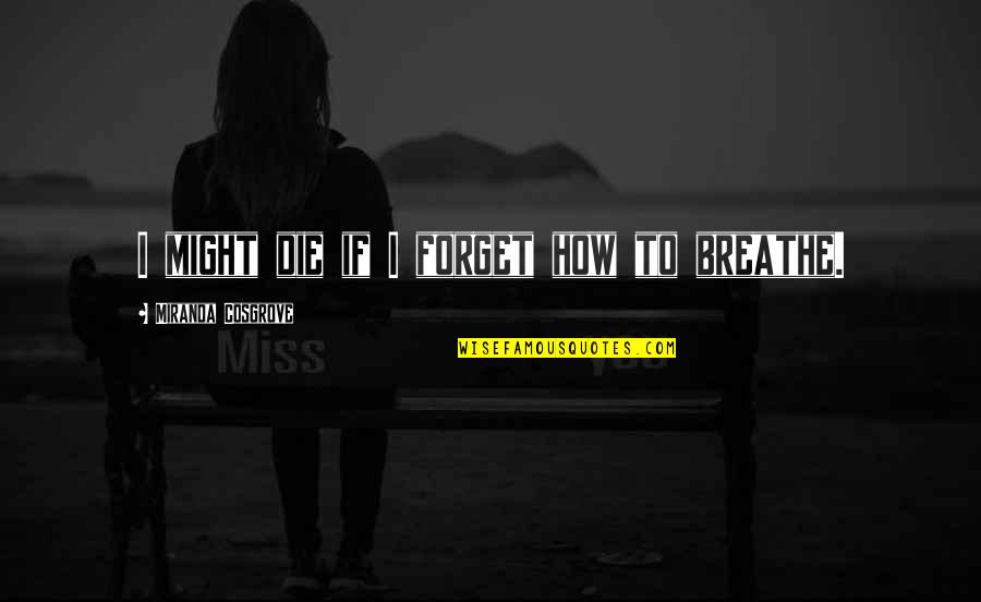 Anhd Quotes By Miranda Cosgrove: I might die if I forget how to Anhd Quotes By Miranda Cosgrove: I might die if I forget how to