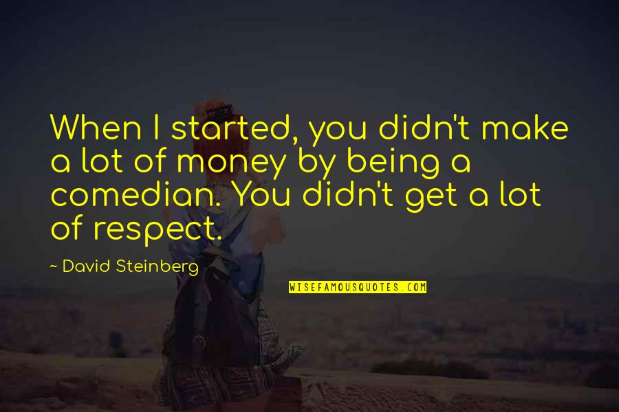 Anheguera Quotes By David Steinberg: When I started, you didn't make a lot Anheguera Quotes By David Steinberg: When I started, you didn't make a lot