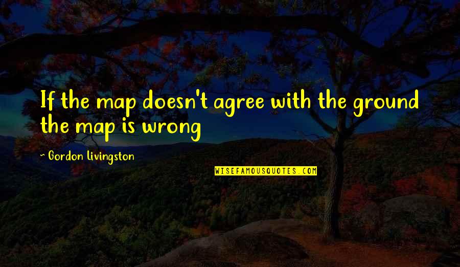 Anhelaba Definicion Quotes By Gordon Livingston: If the map doesn't agree with the ground Anhelaba Definicion Quotes By Gordon Livingston: If the map doesn't agree with the ground
