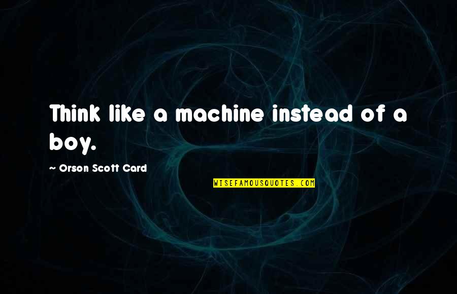 Anhelaba Definicion Quotes By Orson Scott Card: Think like a machine instead of a boy.