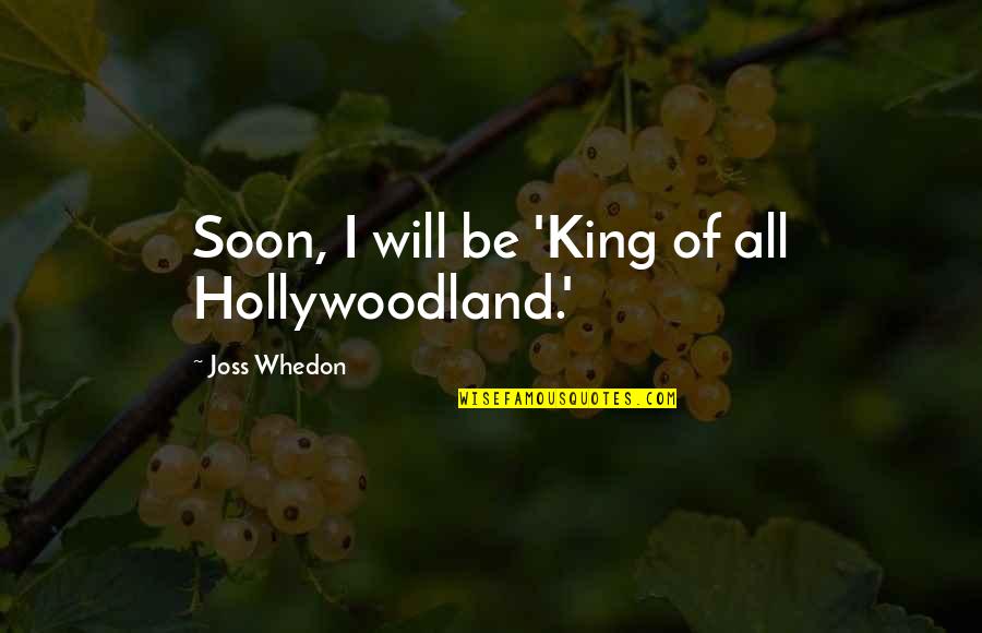 Anhelando Quotes By Joss Whedon: Soon, I will be 'King of all Hollywoodland.' Anhelando Quotes By Joss Whedon: Soon, I will be 'King of all Hollywoodland.'