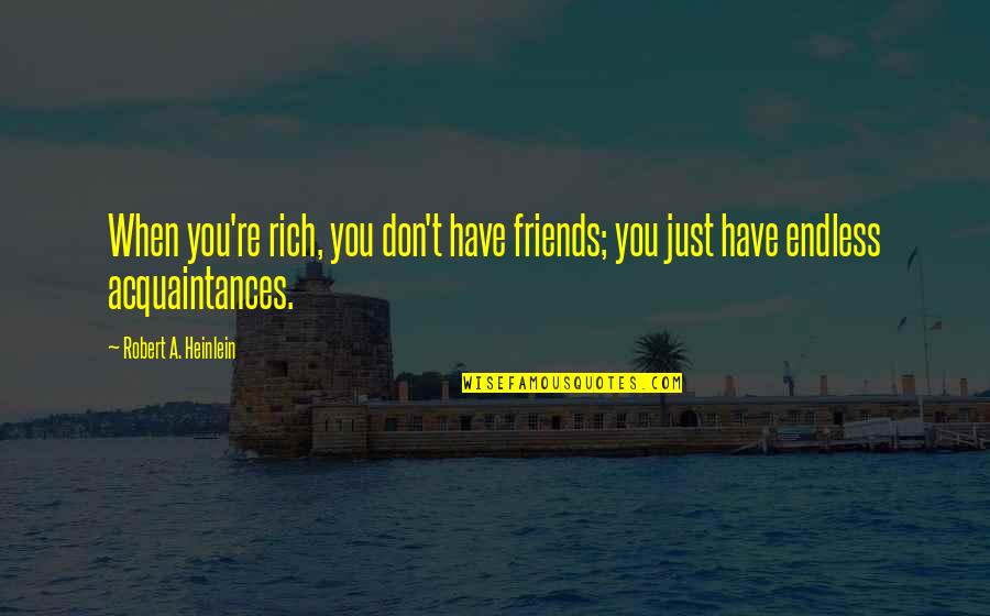 Anhelando Quotes By Robert A. Heinlein: When you're rich, you don't have friends; you Anhelando Quotes By Robert A. Heinlein: When you're rich, you don't have friends; you