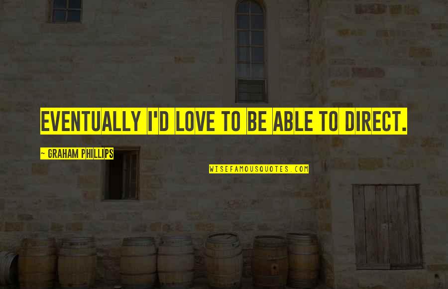 Anhelar In English Quotes By Graham Phillips: Eventually I'd love to be able to direct. Anhelar In English Quotes By Graham Phillips: Eventually I'd love to be able to direct.