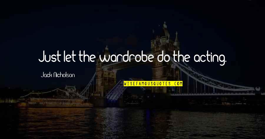 Anhui Quotes By Jack Nicholson: Just let the wardrobe do the acting. Anhui Quotes By Jack Nicholson: Just let the wardrobe do the acting.