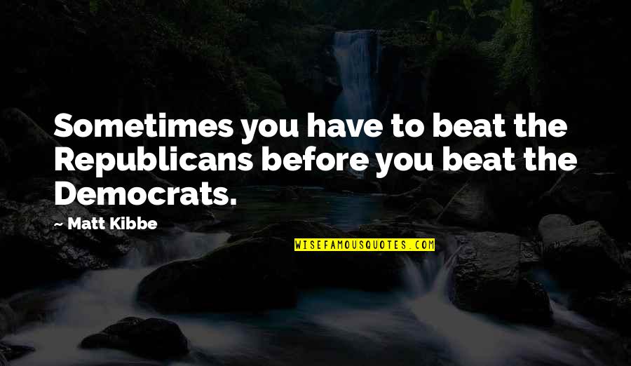 Ani Choying Drolma Quotes By Matt Kibbe: Sometimes you have to beat the Republicans before