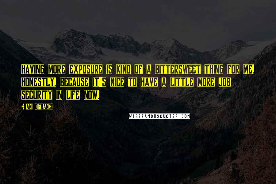 Ani DiFranco quotes: Having more exposure is kind of a bittersweet thing for me, honestly, because it's nice to have a little more job security in life now. Ani DiFranco quotes: Having more exposure is kind of a bittersweet thing for me, honestly, because it's nice to have a little more job security in life now.