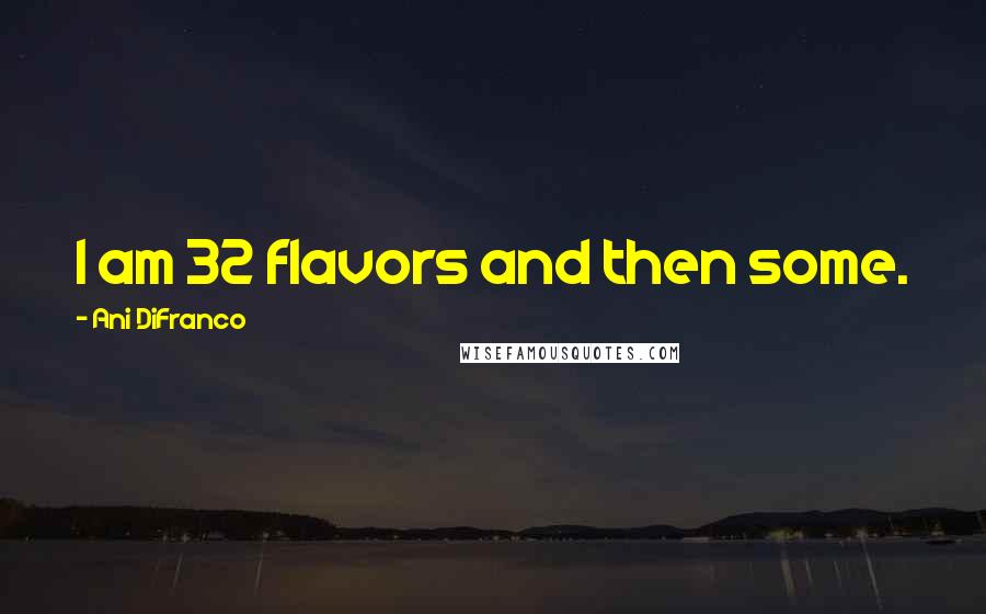 Ani DiFranco quotes: I am 32 flavors and then some.