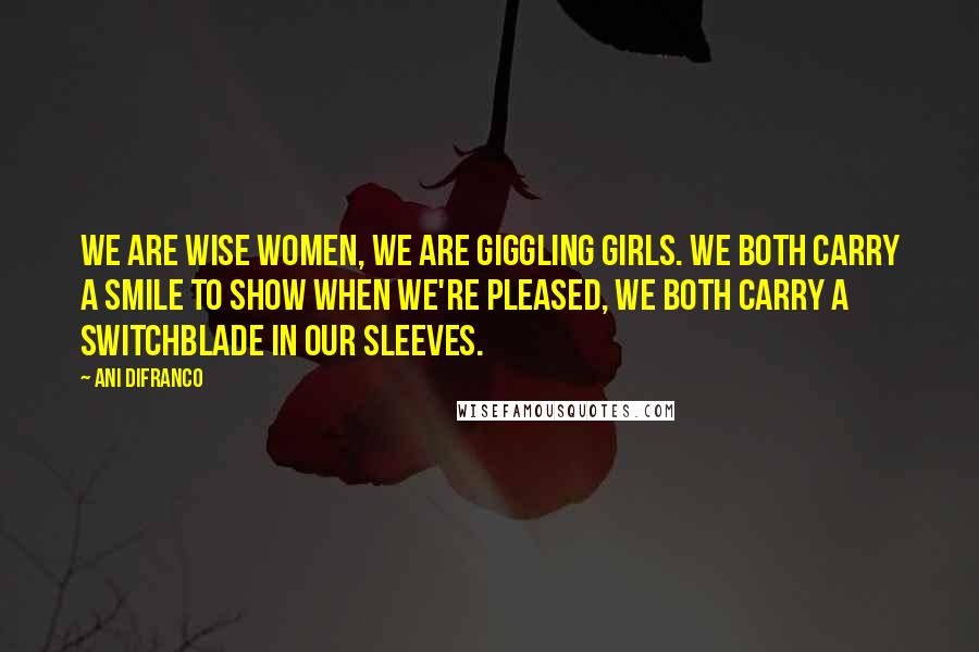 Ani DiFranco quotes: We are wise women, we are giggling girls. We both carry a smile to show when we're pleased, we both carry a switchblade in our sleeves. Ani DiFranco quotes: We are wise women, we are giggling girls. We both carry a smile to show when we're pleased, we both carry a switchblade in our sleeves.