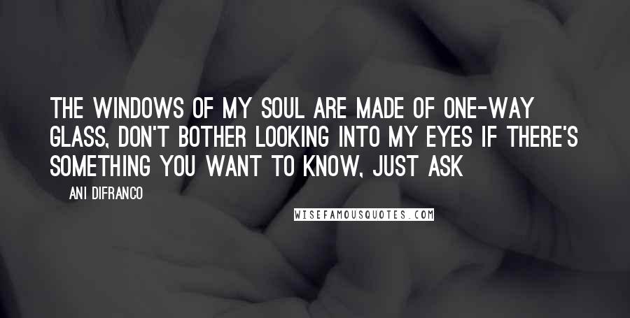 Ani DiFranco quotes: The windows of my soul are made of one-way glass, don't bother looking into my eyes if there's something you want to know, just ask