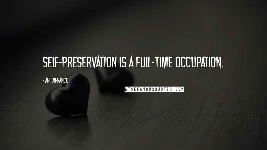 Ani DiFranco quotes: Self-Preservation is a full-time occupation.