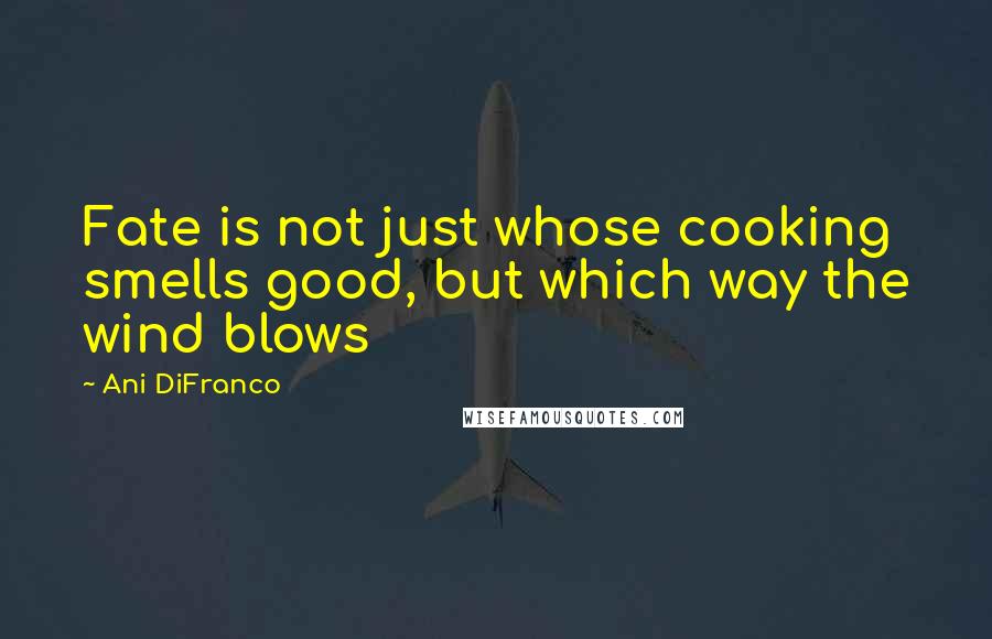 Ani DiFranco quotes: Fate is not just whose cooking smells good, but which way the wind blows