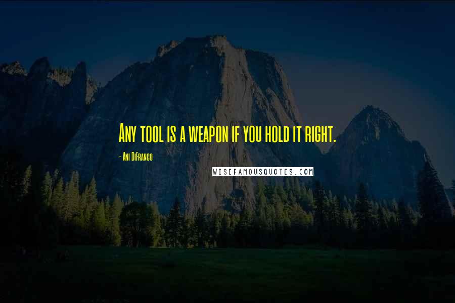 Ani DiFranco quotes: Any tool is a weapon if you hold it right.