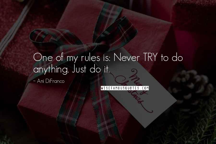 Ani DiFranco quotes: One of my rules is: Never TRY to do anything. Just do it.