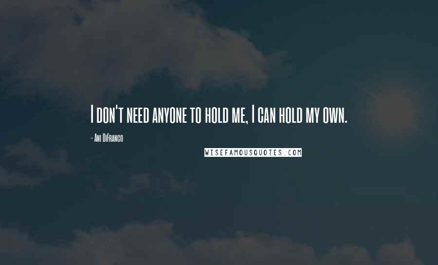 Ani DiFranco quotes: I don't need anyone to hold me, I can hold my own.