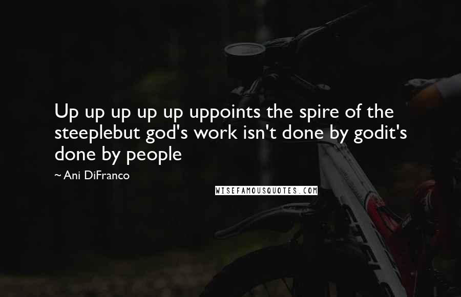 Ani DiFranco quotes: Up up up up up uppoints the spire of the steeplebut god's work isn't done by godit's done by people