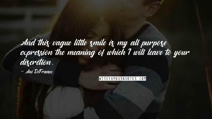 Ani DiFranco quotes: And this vague little smile is my all purpose expression the meaning of which I will leave to your discretion. Ani DiFranco quotes: And this vague little smile is my all purpose expression the meaning of which I will leave to your discretion.