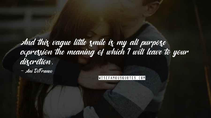 Ani DiFranco quotes: And this vague little smile is my all purpose expression the meaning of which I will leave to your discretion.