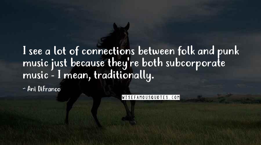 Ani DiFranco quotes: I see a lot of connections between folk and punk music just because they're both subcorporate music - I mean, traditionally. Ani DiFranco quotes: I see a lot of connections between folk and punk music just because they're both subcorporate music - I mean, traditionally.