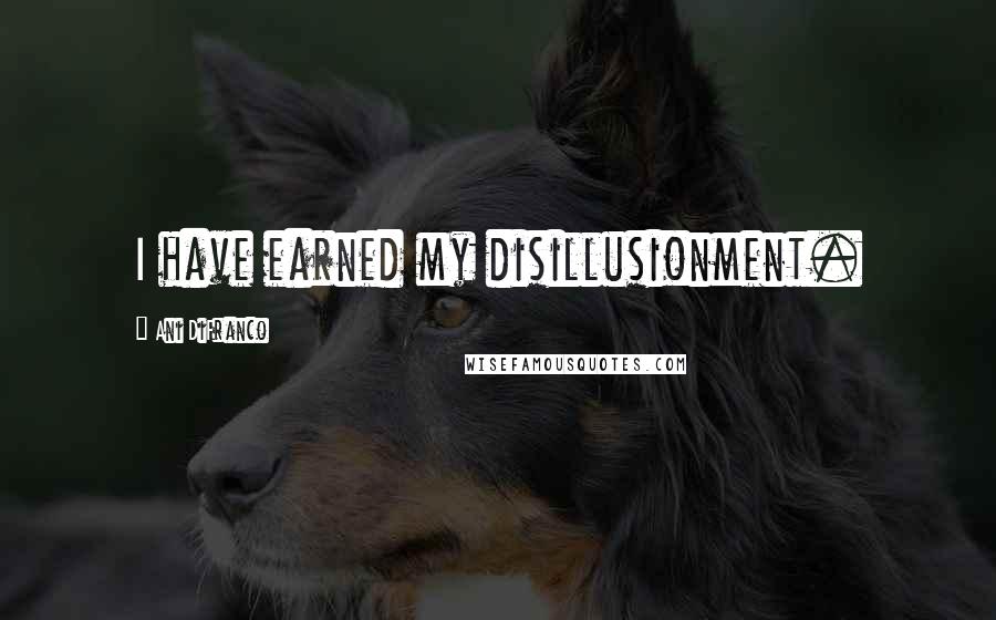 Ani DiFranco quotes: I have earned my disillusionment.