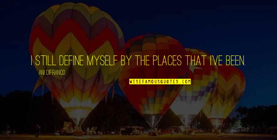Ani Difranco Quotes By Ani DiFranco: I still define myself by the places that