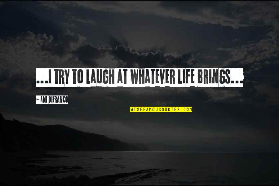 Ani Difranco Quotes By Ani DiFranco: ...I try to laugh at whatever life brings...