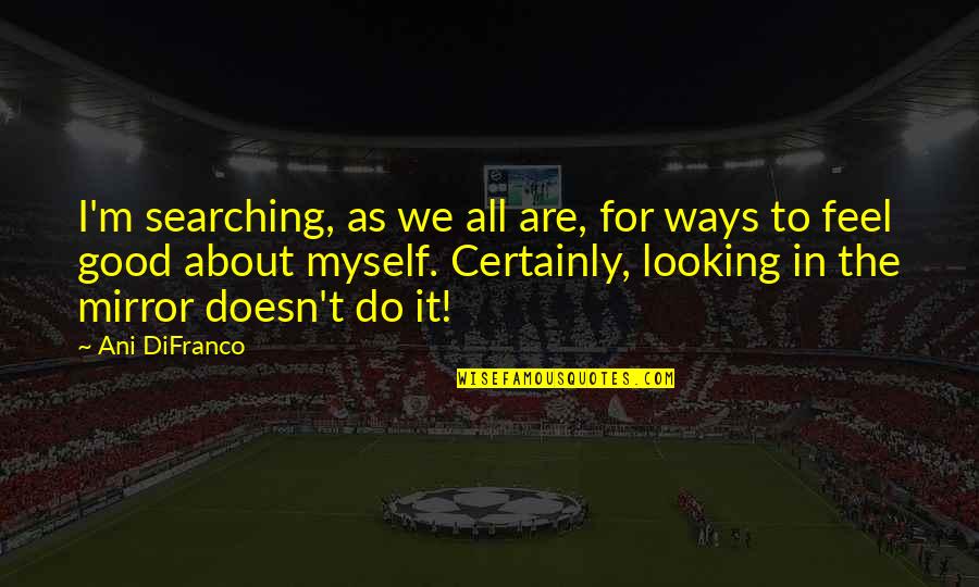 Ani Difranco Quotes By Ani DiFranco: I'm searching, as we all are, for ways