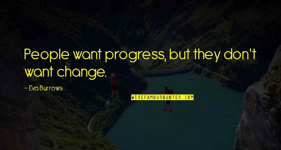 Ani Logics Quotes By Eva Burrows: People want progress, but they don't want change. Ani Logics Quotes By Eva Burrows: People want progress, but they don't want change.