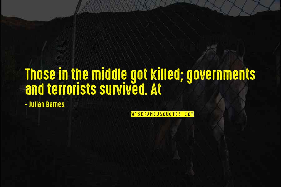 Ani Logics Quotes By Julian Barnes: Those in the middle got killed; governments and