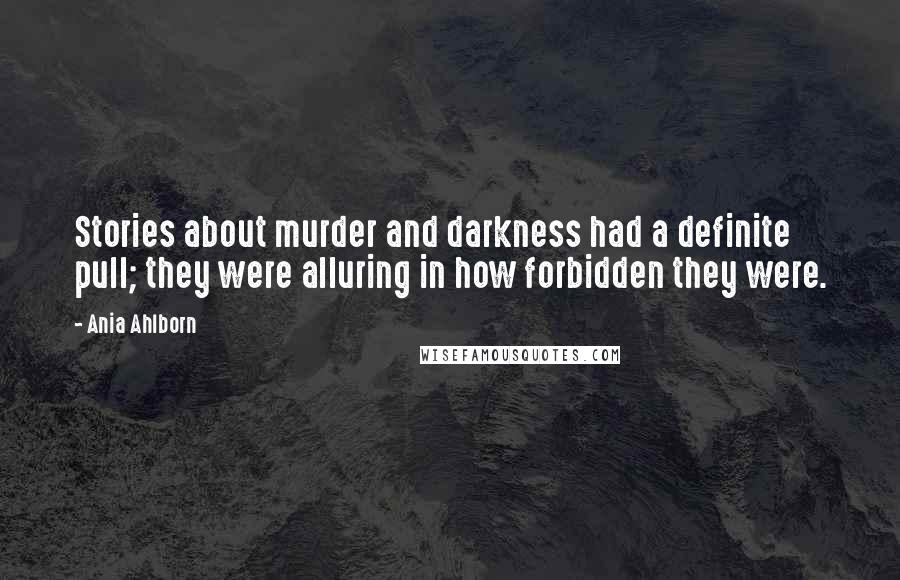 Ania Ahlborn quotes: Stories about murder and darkness had a definite pull; they were alluring in how forbidden they were.