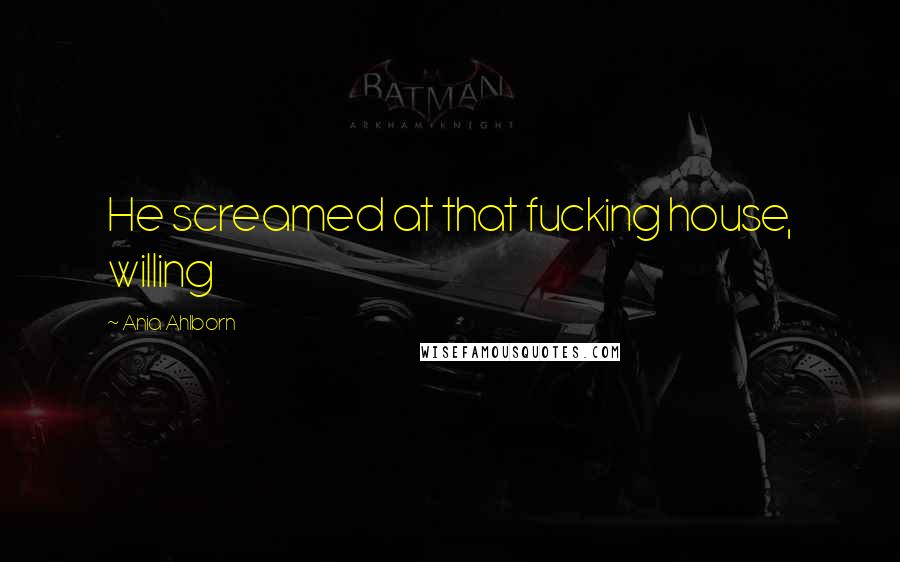 Ania Ahlborn quotes: He screamed at that fucking house, willing