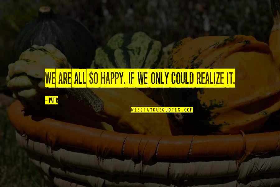Aniaya Jester Quotes By Pat R: We are all so happy. If we only