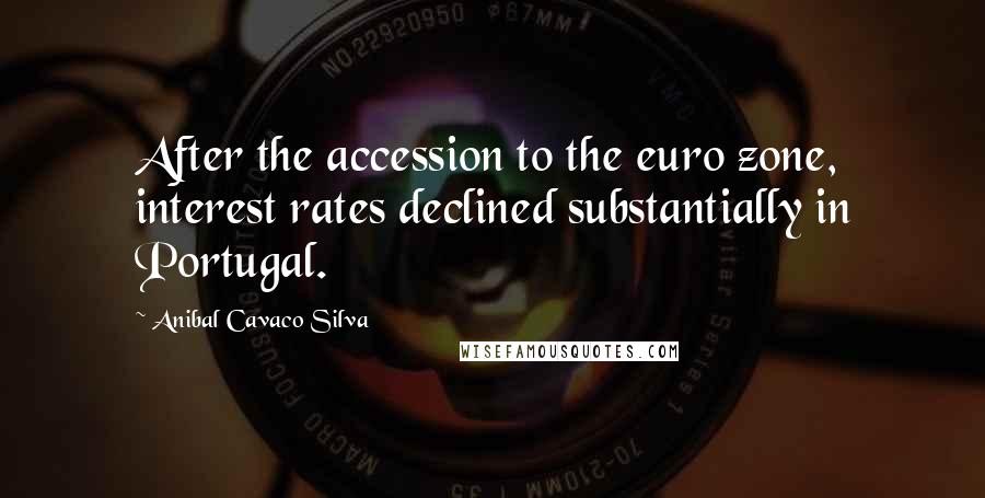 Anibal Cavaco Silva quotes: After the accession to the euro zone, interest rates declined substantially in Portugal.