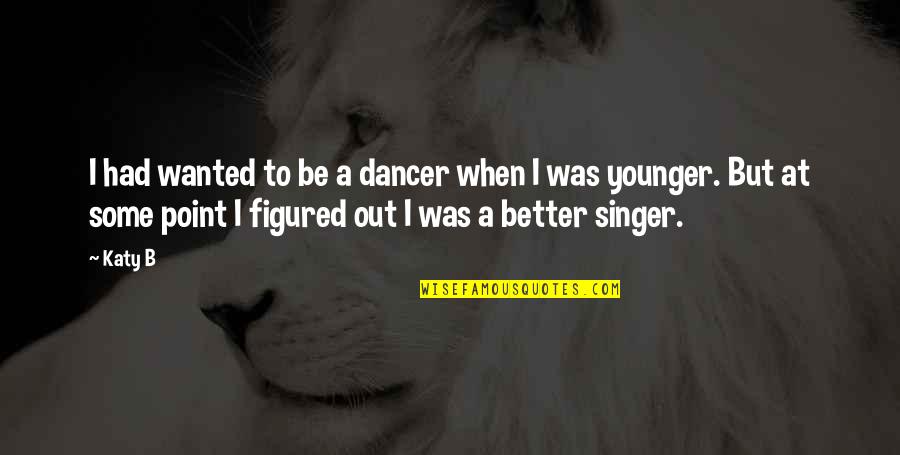Aniceta Bala Quotes By Katy B: I had wanted to be a dancer when