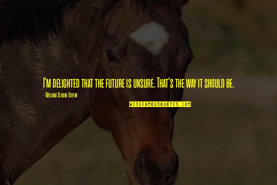 Anichart Net Quotes By William Sloane Coffin: I'm delighted that the future is unsure. That's Anichart Net Quotes By William Sloane Coffin: I'm delighted that the future is unsure. That's
