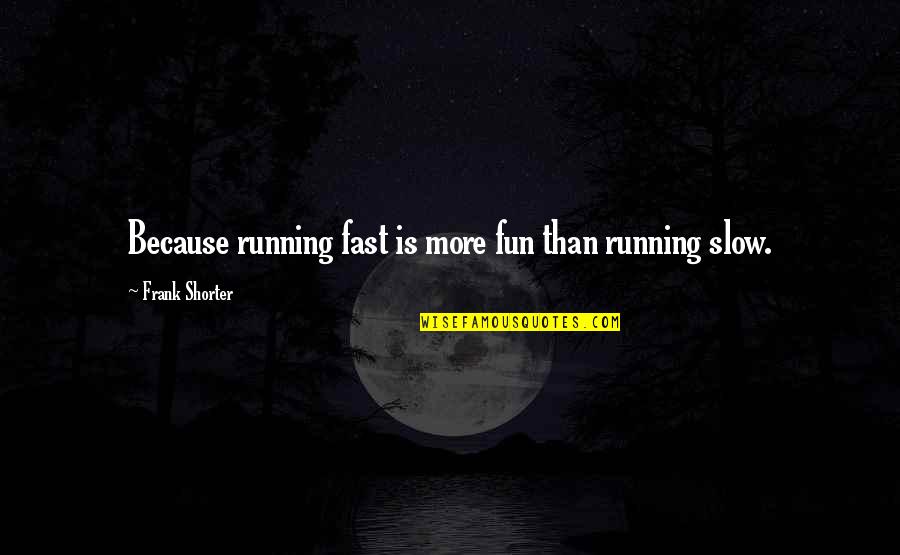 Anicka Bakes Quotes By Frank Shorter: Because running fast is more fun than running Anicka Bakes Quotes By Frank Shorter: Because running fast is more fun than running