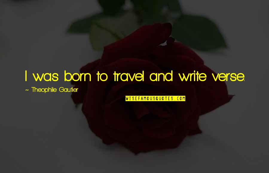 Anicka Bakes Quotes By Theophile Gautier: I was born to travel and write verse. Anicka Bakes Quotes By Theophile Gautier: I was born to travel and write verse.