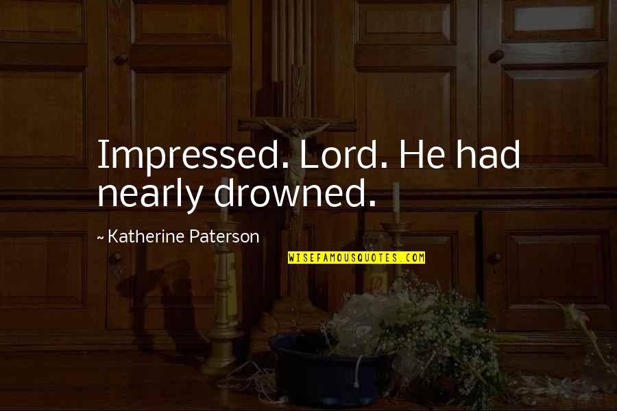 Anide Quotes By Katherine Paterson: Impressed. Lord. He had nearly drowned. Anide Quotes By Katherine Paterson: Impressed. Lord. He had nearly drowned.