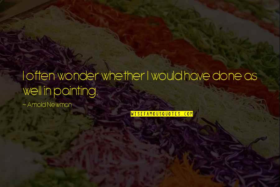 Anidoodles Quotes By Arnold Newman: I often wonder whether I would have done Anidoodles Quotes By Arnold Newman: I often wonder whether I would have done