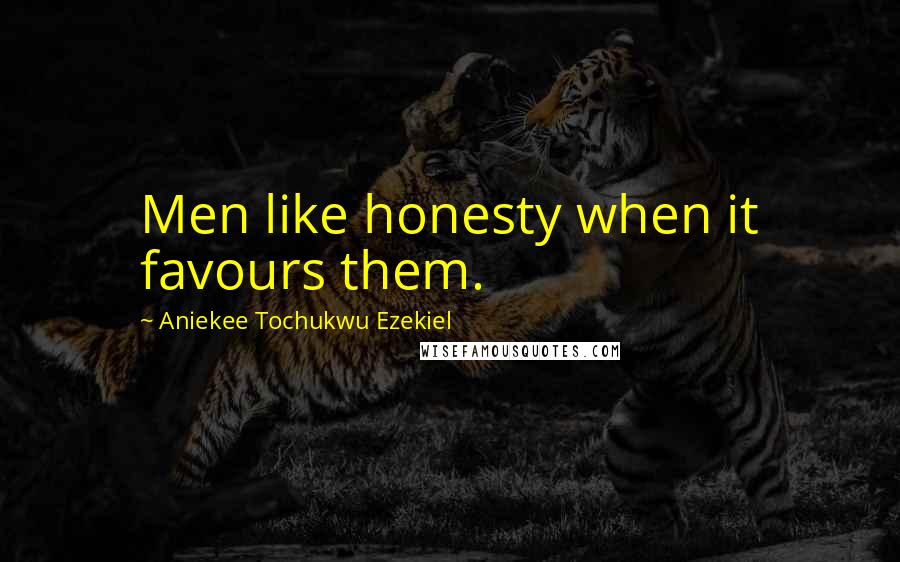 Aniekee Tochukwu Ezekiel quotes: Men like honesty when it favours them.