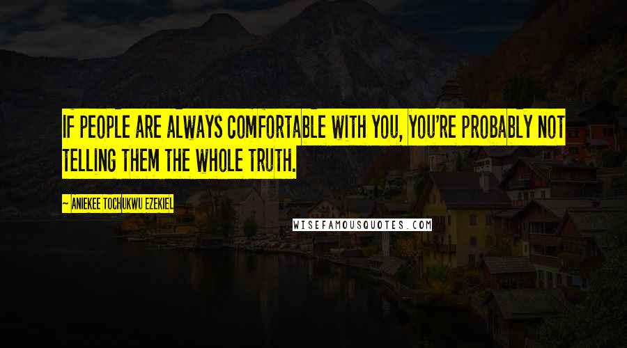 Aniekee Tochukwu Ezekiel quotes: If people are always comfortable with you, you're probably not telling them the whole truth.