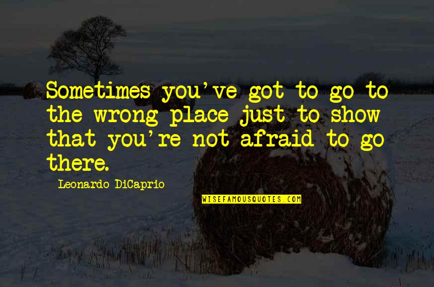 Aniellos East Quotes By Leonardo DiCaprio: Sometimes you've got to go to the wrong Aniellos East Quotes By Leonardo DiCaprio: Sometimes you've got to go to the wrong