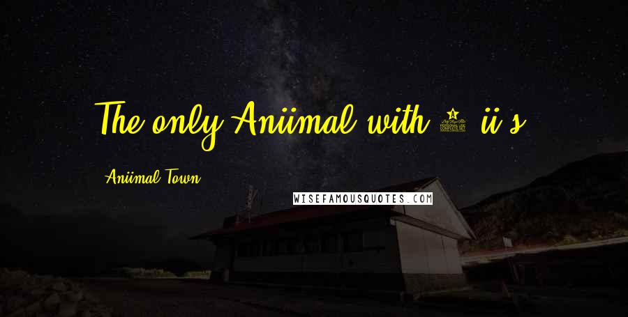 Aniimal Town quotes: The only Aniimal with 2 ii's!