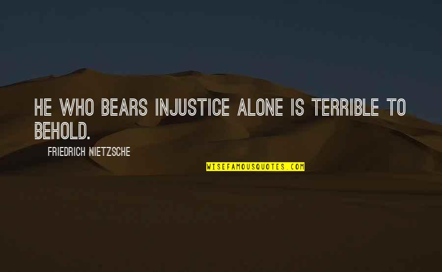 Anika Calhoun Quotes By Friedrich Nietzsche: He who bears injustice alone is terrible to